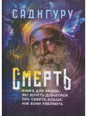 Смерть. Книга для людей, які хочуть дізнатися про смерть більше, ніж вони уявляють. Садхгуру Смерть. Книга для людей, які хочуть дізнатися про смерть більше, ніж вони уявляють. Садхгуру