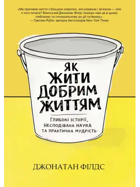 Як жити добрим життям: глибокі історії, несподівана наука та практична мудрість. Джонатан Філдс