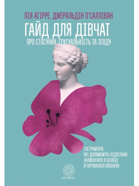 Гайд для дівчат про стосунки, сексуальність та згоду. Як дівчатам бути активними та впевненими у собі і будувати безпечні стосунки. Джеральдін О’Салліван, Лі Агірре  