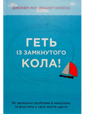 Геть із замкнутого кола! Як залишити проблеми в минулому і впустити в своє життя щастя. Джеффрі Янг