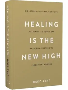 Healing Is the New High. Посібник із подолання емоційних потрясінь і здобуття свободи. Векс Кінґ