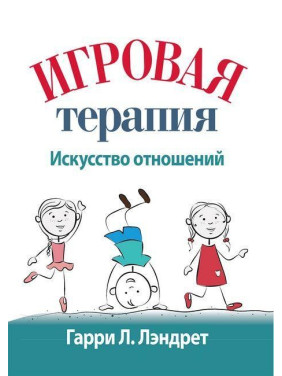 Ігрова терапія: мистецтво відносин. Гаррі Л. Лендрет. Ігрова терапія: мистецтво відносин. Гаррі Л. Лендрет.