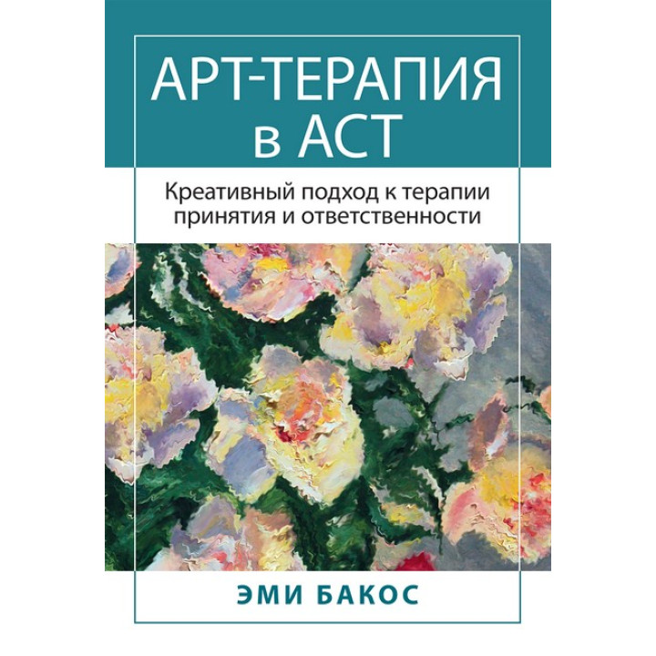 Арт-терапія в АСТ. Креативний підхід до терапії прийняття та відповідальності. Бакос Е.