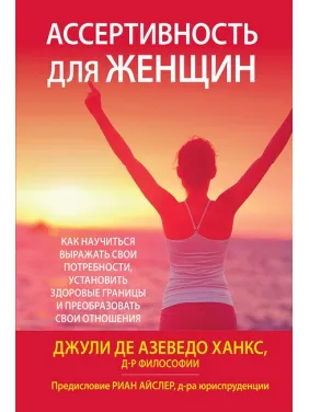 Ассертивность для женщин: как научиться выражать свои потребности, установить здоровые границы и преобразовать свои отношения Ассертивность для женщин: как научиться выражать свои потребности, установить здоровые границы и преобразовать свои отношения
