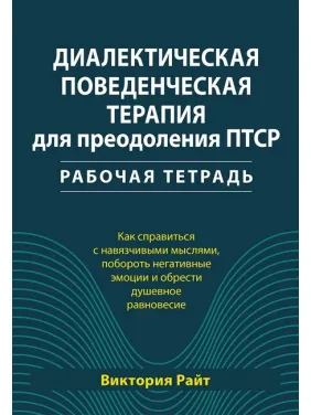 Диалектическая поведенческая терапия для преодоления ПТСР. Рабочая тетрадь. Виктория Райт