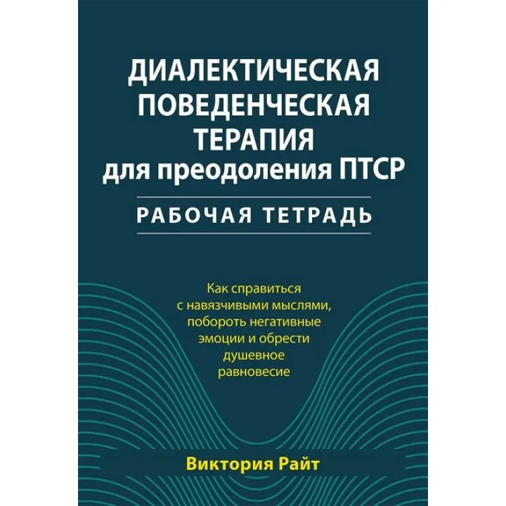 Диалектическая поведенческая терапия для преодоления ПТСР. Рабочая тетрадь. Виктория Райт