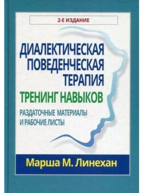 Диалектическая поведенческая терапия. Тренинг навыков. Раздаточные материалы и рабочие листы. Марша М. Линехан Диалектическая поведенческая терапия. Тренинг навыков. Раздаточные материалы и рабочие листы. Марша М. Линехан