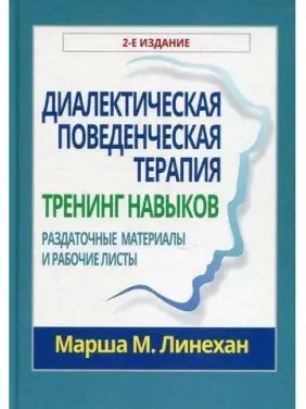 Діалектична поведінкова терапія. Тренінг навичок. Роздаткові матеріали і робочі аркуші. Маршу М. Линехан Діалектична поведінкова терапія. Тренінг навичок. Роздаткові матеріали і робочі аркуші. Маршу М. Линехан
