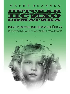 Дитяча психосоматика. Як допомогти вашій дитині? Інструкції для щасливих батьків Дитяча психосоматика. Як допомогти вашій дитині? Інструкції для щасливих батьків