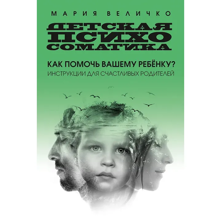 Дитяча психосоматика. Як допомогти вашій дитині? Інструкції для щасливих батьків