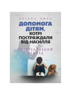 Допомога дітям, котрі постраждали від насилля. Інтегративний підхід. Еліана Джил Допомога дітям, котрі постраждали від насилля. Інтегративний підхід. Еліана Джил