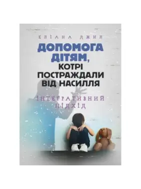 Помощь детям, пострадавшим от насилия. Интегративный подход. Элиана Джил Помощь детям, пострадавшим от насилия. Интегративный подход. Элиана Джил