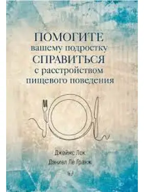 Помогите вашему подростку справиться с расстройством пищевого поведения. Джеймс Лок, Дэниел Ле Гранж Помогите вашему подростку справиться с расстройством пищевого поведения. Джеймс Лок, Дэниел Ле Гранж
