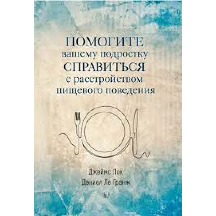 Допоможіть вашому підлітку впоратися з розладом харчової поведінки. Джеймс Лок, Деніел Ле Ґранж