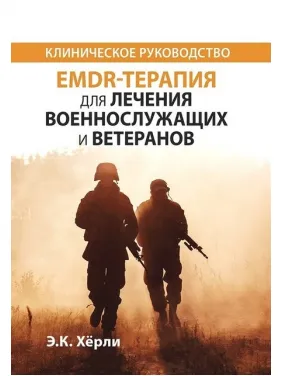 EMDR-терапія для лікування військовослужбовців та ветеранів. Клінічне керівництво. Е.К. Херлі EMDR-терапія для лікування військовослужбовців та ветеранів. Клінічне керівництво. Е.К. Херлі