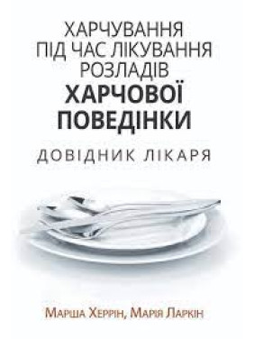 Харчування під час лікування розладів харчової поведінки. Довідник лікаря. Марша Херрін, Марія Ларкін Харчування під час лікування розладів харчової поведінки. Довідник лікаря. Марша Херрін, Марія Ларкін