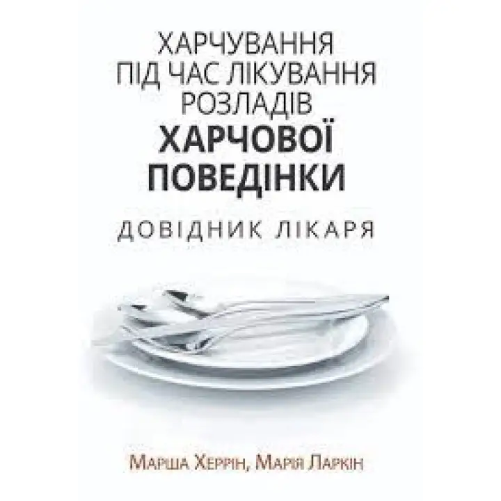 Харчування під час лікування розладів харчової поведінки. Довідник лікаря. Марша Херрін, Марія Ларкін