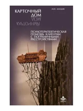 Карточный дом. Психотерапевтическая помощь клиентам с пограничными расстройствами. Ирина Млодик Карточный дом. Психотерапевтическая помощь клиентам с пограничными расстройствами. Ирина Млодик