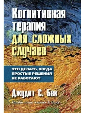Когнітивна терапія для складних випадків. Що робити, коли прості рішення не працюють. Джудіт С. Бек Когнітивна терапія для складних випадків. Що робити, коли прості рішення не працюють. Джудіт С. Бек