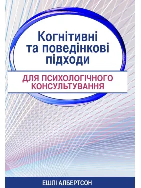 Когнітивні та поведінкові підходи для психологічного консультування. Ешлі Албертсон Когнітивні та поведінкові підходи для психологічного консультування. Ешлі Албертсон