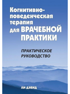 Когнитивно-поведенческая терапия для врачебной практики. Практическое руководство. Ли Дэвид. Когнитивно-поведенческая терапия для врачебной практики. Практическое руководство. Ли Дэвид.