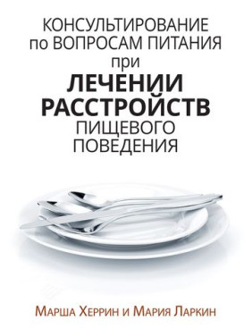 Консультирование по вопросам питания при лечении расстройств пищевого поведения. Марша Херрин, Мария Ларкин Консультирование по вопросам питания при лечении расстройств пищевого поведения. Марша Херрин, Мария Ларкин
