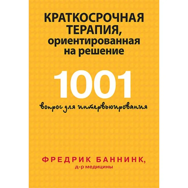 Краткосрочная терапия, ориентированная на решение. 1001 вопрос для интервьюирования. Фредрик Баннинк