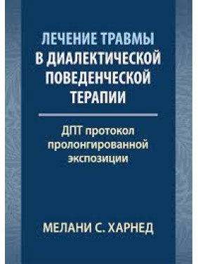 Лечение травмы в диалектической поведенческой терапии: ДПТ протокол пролонгированной экспозиции. М. С. Харнед Лечение травмы в диалектической поведенческой терапии: ДПТ протокол пролонгированной экспозиции. М. С. Харнед