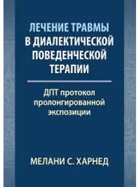 Лечение травмы в диалектической поведенческой терапии: ДПТ протокол пролонгированной экспозиции. М. С. Харнед Лечение травмы в диалектической поведенческой терапии: ДПТ протокол пролонгированной экспозиции. М. С. Харнед