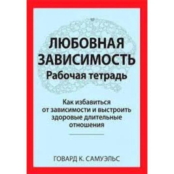 Любовная зависимость. Рабочая тетрадь. Говард К. Самуэльс.