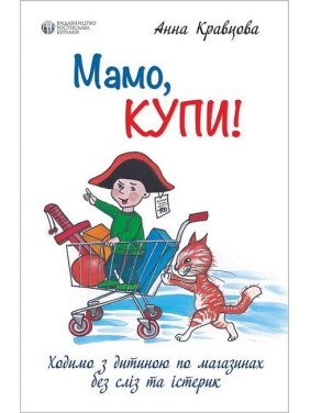 Мамо, купи! або Ходимо з дитиною по магазинах без сліз та істерик. Анна Кравцова Мамо, купи! або Ходимо з дитиною по магазинах без сліз та істерик. Анна Кравцова