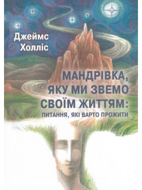 Мандрівка, яку ми звемо своїм життям: питання, які варто прожити. Джеймс Холлис Мандрівка, яку ми звемо своїм життям: питання, які варто прожити. Джеймс Холлис