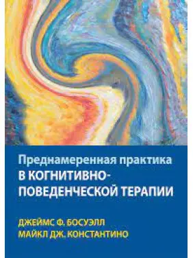 Навмисна практика у когнітивно-поведінковій терапії. Джеймс Ф. Босуелл, Майкл Дж. Константіно