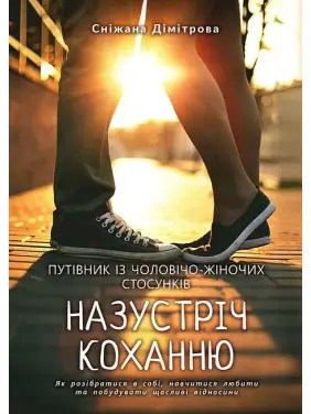 Назустріч коханню. Як розібратися в собі, навчитися любити та побудувати щасливі відносини. Сніжана Дімітрова Назустріч коханню. Як розібратися в собі, навчитися любити та побудувати щасливі відносини. Сніжана Дімітрова