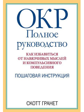 ОКР: повне керівництво. Як позбутися нав'язливих думок та компульсивної поведінки. Скотт Гранет ОКР: повне керівництво. Як позбутися нав'язливих думок та компульсивної поведінки. Скотт Гранет