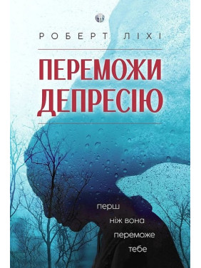 Переможи депресію, перш ніж вона переможе тебе. Роберт Ліхі. Переможи депресію, перш ніж вона переможе тебе. Роберт Ліхі.