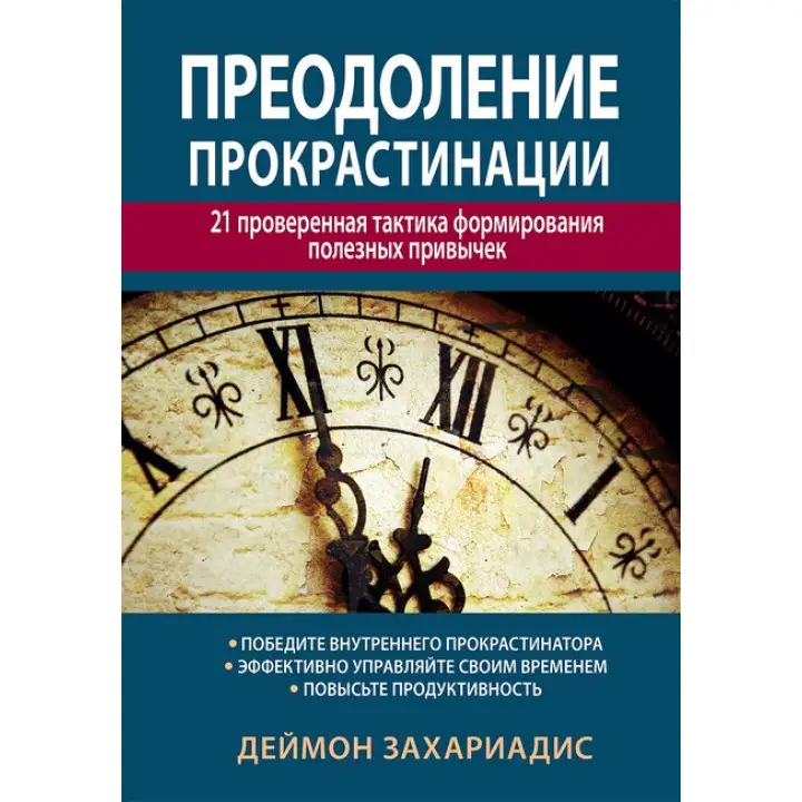 Преодоление прокрастинации: 21 проверенная тактика формирования полезных привычек. Деймон Захариадис
