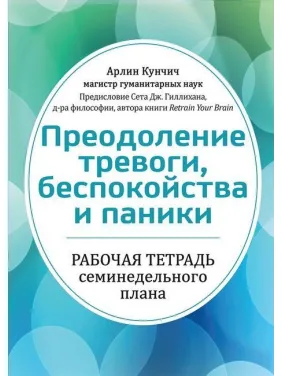 Подолання тривоги, неспокою і паніки. Робочий зошит семитижневого плану. Арлін Кунчич Подолання тривоги, неспокою і паніки. Робочий зошит семитижневого плану. Арлін Кунчич