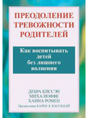Подолання тривожності батьків. Як виховувати дітей без зайвого хвилювання? Дебра Кісен, Міха Іоффе. Подолання тривожності батьків. Як виховувати дітей без зайвого хвилювання? Дебра Кісен, Міха Іоффе.