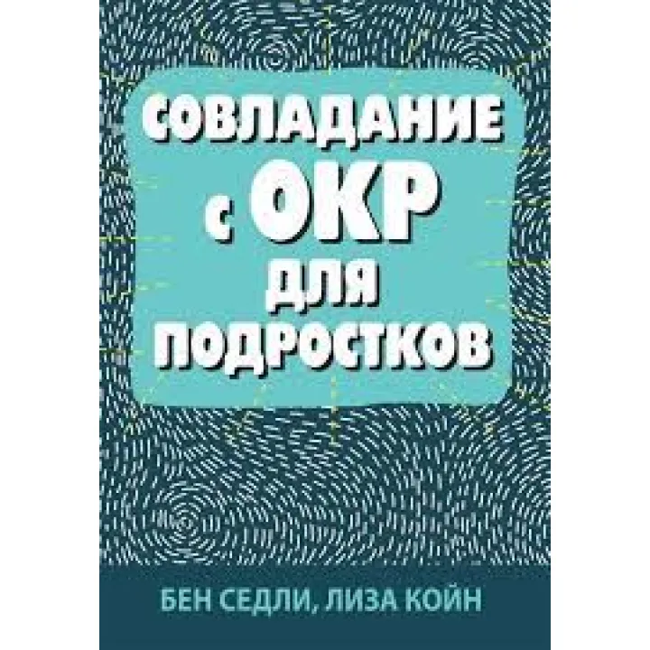 Подолання з ОКР для підлітків. Бен Седлі, Ліза В. Койн