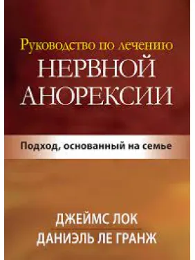 Посібник із лікування нервової анорексії. Підхід, що ґрунтується на сім'ї. Джеймс Д. Лок. Посібник із лікування нервової анорексії. Підхід, що ґрунтується на сім'ї. Джеймс Д. Лок.