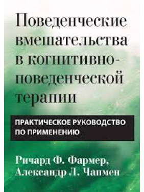 Поведінкові втручання у когнітивно-поведінковій терапії. Практичний посібник Р. Фармер. А Чапмен Поведінкові втручання у когнітивно-поведінковій терапії. Практичний посібник Р. Фармер. А Чапмен
