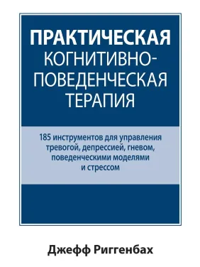 Практична когнітивно-поведінкова терапія. 185 інструментів для керування тривогою. Джефф Риггенбах.