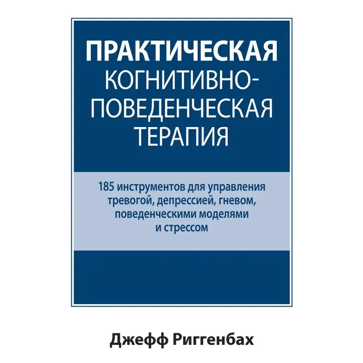 Практична когнітивно-поведінкова терапія. 185 інструментів для керування тривогою. Джефф Риггенбах.