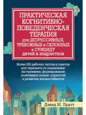Практическая когнитивно-поведенческая терапия для депрессивных, и склонных к суициду детей и подростков. Пратт Практическая когнитивно-поведенческая терапия для депрессивных, и склонных к суициду детей и подростков. Пратт
