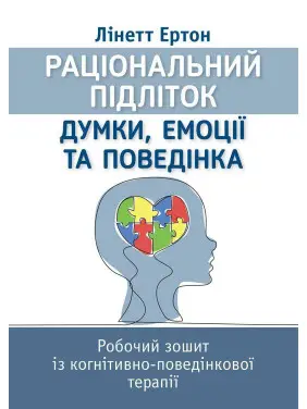 Раціональний підліток: думки, емоції та поведінка. Робочий зошит із когнітивно-поведінкової терапії. Лінетт Ертон Раціональний підліток: думки, емоції та поведінка. Робочий зошит із когнітивно-поведінкової терапії. Лінетт Ертон