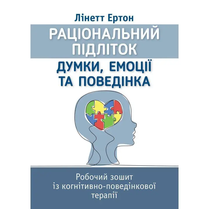 Раціональний підліток: думки, емоції та поведінка. Робочий зошит із когнітивно-поведінкової терапії. Лінетт Ертон