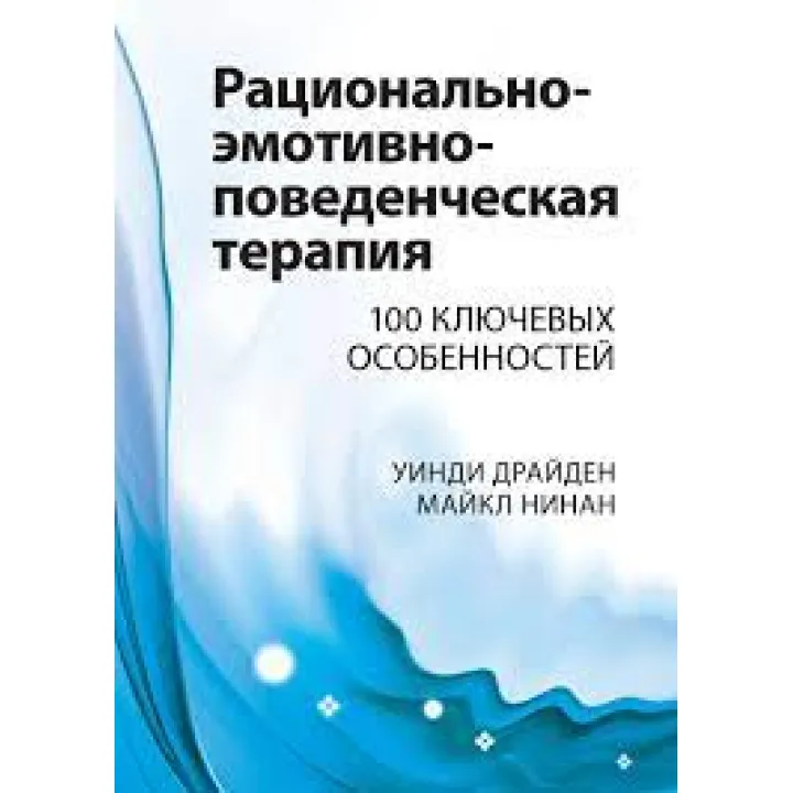 Раціонально-емотивно-поведінкова терапія. 100 ключових рис. Вінді Драйден, Майкл Нінан.
