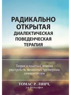 Радикально открытая диалектическая поведенческая терапия. Теория и практика лечения расстройств.Томас Р. Линч Радикально открытая диалектическая поведенческая терапия. Теория и практика лечения расстройств.Томас Р. Линч