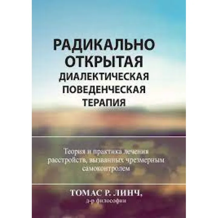 Радикально открытая диалектическая поведенческая терапия. Теория и практика лечения расстройств.Томас Р. Линч